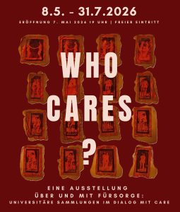 Plakat mit rotem Hintergrund zur Ausstellung «Who Cares?». Oben steht «8.5. – 31.7.2026» sowie «Eröffnung 7. Mai 2026 19 Uhr | Freier Eintritt». In der Mitte groß der Titel «WHO CARES?» über einer rasterartigen Anordnung von 15 kleinen, orangefarbenen Bildtafeln mit Darstellungen von menschlichen Figuren. Unten der Text: «Eine Ausstellung über und mit Fürsorge: Universitäre Sammlungen im Dialog mit Care».