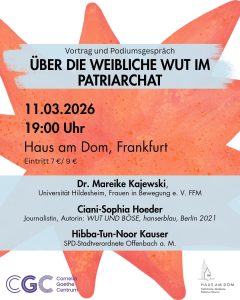 Veranstaltungsplakat mit orangefarbener, sternförmiger Grafik im Hintergrund. Text: «Vortrag und Podiumsgespräch – Über die weibliche Wut im Patriarchat». Termin: 11.03.2026, 19:00 Uhr. Ort: Haus am Dom, Frankfurt. Eintritt 7 € / 9 €. Mit Dr. Mareike Kajewski (Universität Hildesheim, Frauen in Bewegung e. V. FFM), Ciani-Sophia Höder (Journalistin, Autorin von «Wut und Boese», hanserblau, Berlin 2021) und Hibba-Tun-Noor Kauser (SPD-Stadtverordnete Offenbach a. M.). Logos von Cornelia Goethe Centrum und Haus am Dom unten.
