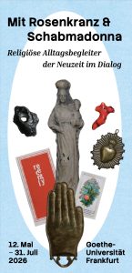 Plakat zur Ausstellung „Mit Rosenkranz & Schabmadonna. Religiöse Alltagsbegleiter der Neuzeit im Dialog“ an der Goethe-Universität Frankfurt. Zu sehen sind verschiedene religiöse Objekte wie eine Marienfigur, eine betende Hand, ein Herzsymbol, Korallenstücke und Andachtsbilder auf hellblauem Hintergrund. Die Ausstellung läuft vom 12. Mai bis 31. Juli 2026.